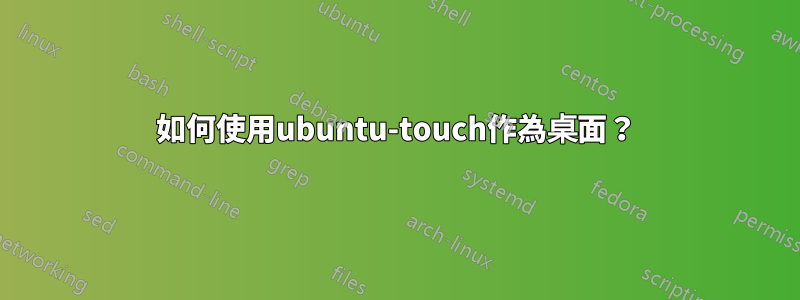 如何使用ubuntu-touch作為桌面？