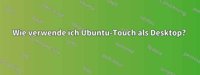 Wie verwende ich Ubuntu-Touch als Desktop?