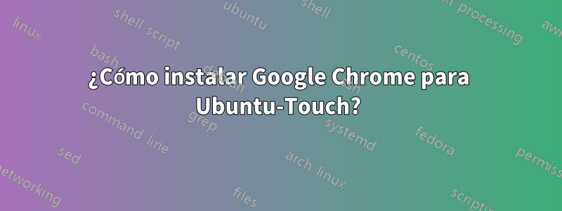 ¿Cómo instalar Google Chrome para Ubuntu-Touch?