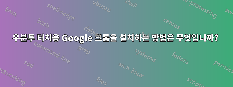 우분투 터치용 Google 크롬을 설치하는 방법은 무엇입니까?