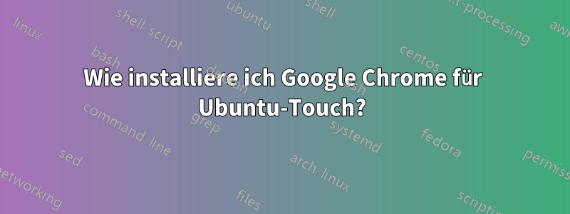 Wie installiere ich Google Chrome für Ubuntu-Touch?