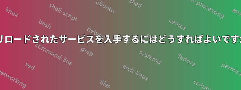 プリロードされたサービスを入手するにはどうすればよいですか?