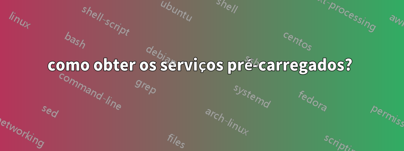 como obter os serviços pré-carregados?