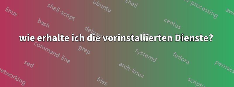 wie erhalte ich die vorinstallierten Dienste?