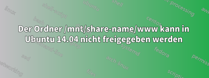 Der Ordner /mnt/share-name/www kann in Ubuntu 14.04 nicht freigegeben werden