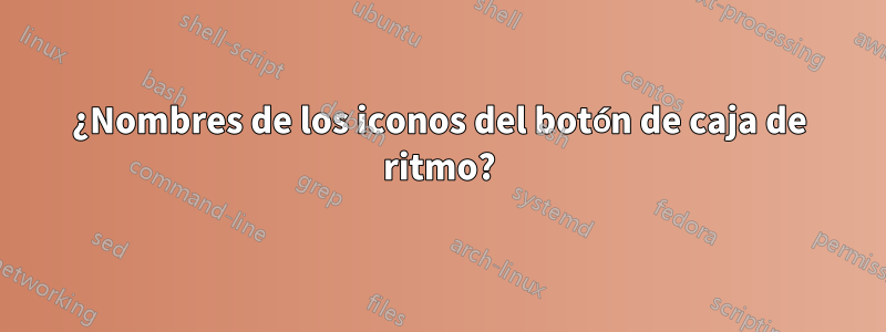 ¿Nombres de los iconos del botón de caja de ritmo?