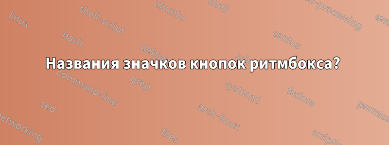 Названия значков кнопок ритмбокса?