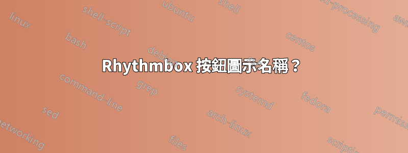 Rhythmbox 按鈕圖示名稱？