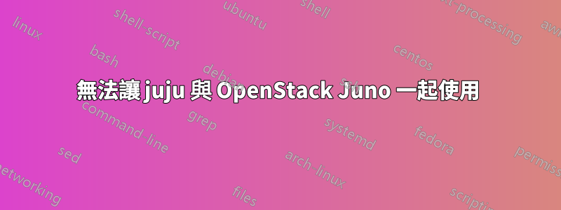 無法讓 juju 與 OpenStack Juno 一起使用