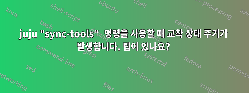 juju "sync-tools" 명령을 사용할 때 교착 상태 주기가 발생합니다. 팁이 있나요?