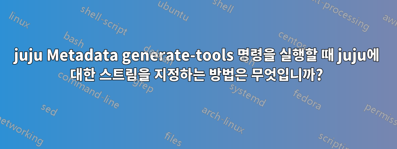 juju Metadata generate-tools 명령을 실행할 때 juju에 대한 스트림을 지정하는 방법은 무엇입니까?