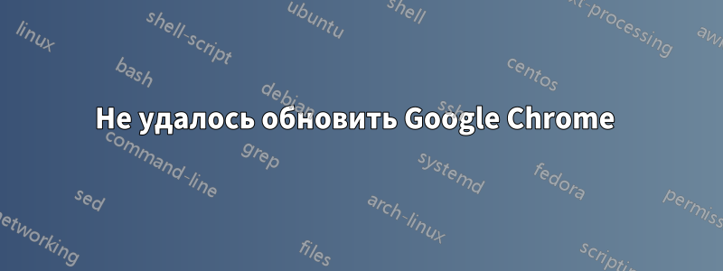 Не удалось обновить Google Chrome 