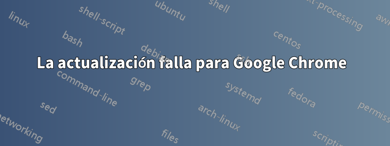 La actualización falla para Google Chrome 