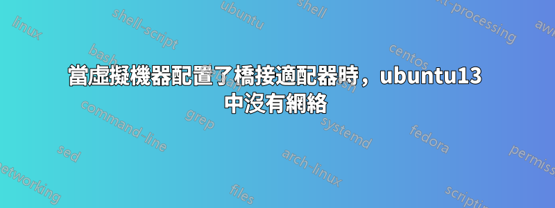 當虛擬機器配置了橋接適配器時，ubuntu13 中沒有網絡