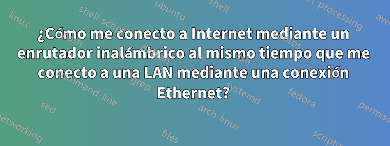 ¿Cómo me conecto a Internet mediante un enrutador inalámbrico al mismo tiempo que me conecto a una LAN mediante una conexión Ethernet?