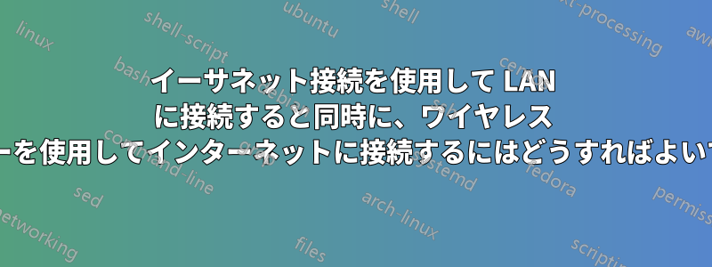 イーサネット接続を使用して LAN に接続すると同時に、ワイヤレス ルーターを使用してインターネットに接続するにはどうすればよいですか?