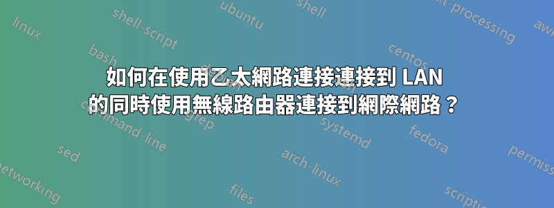 如何在使用乙太網路連接連接到 LAN 的同時使用無線路由器連接到網際網路？