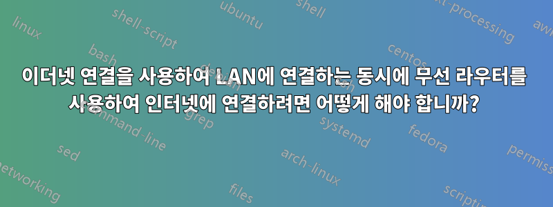 이더넷 연결을 사용하여 LAN에 연결하는 동시에 무선 라우터를 사용하여 인터넷에 연결하려면 어떻게 해야 합니까?