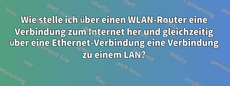 Wie stelle ich über einen WLAN-Router eine Verbindung zum Internet her und gleichzeitig über eine Ethernet-Verbindung eine Verbindung zu einem LAN?