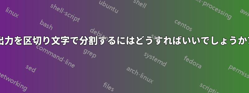 出力を区切り文字で分割するにはどうすればいいでしょうか?