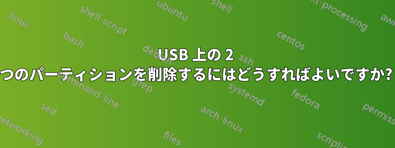 USB 上の 2 つのパーティションを削除するにはどうすればよいですか?