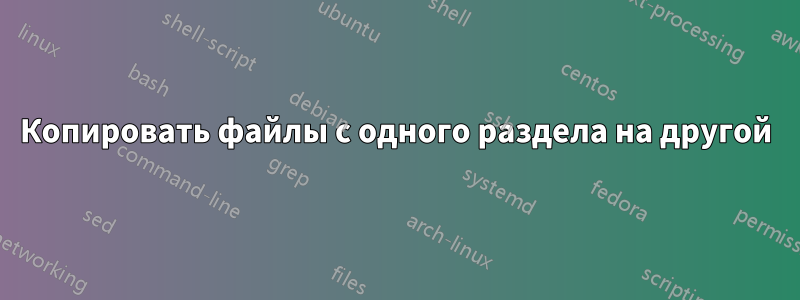 Копировать файлы с одного раздела на другой