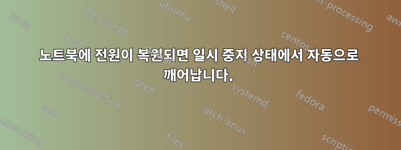 노트북에 전원이 복원되면 일시 중지 상태에서 자동으로 깨어납니다.