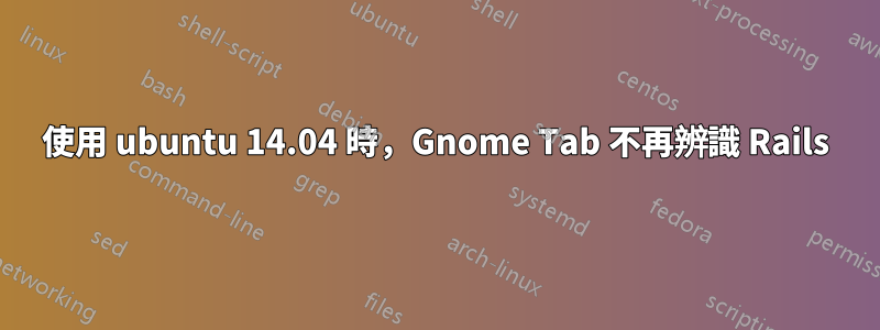 使用 ubuntu 14.04 時，Gnome Tab 不再辨識 Rails