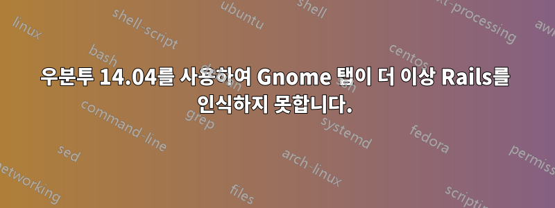 우분투 14.04를 사용하여 Gnome 탭이 더 이상 Rails를 인식하지 못합니다.