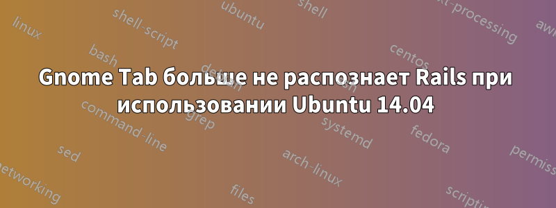 Gnome Tab больше не распознает Rails при использовании Ubuntu 14.04