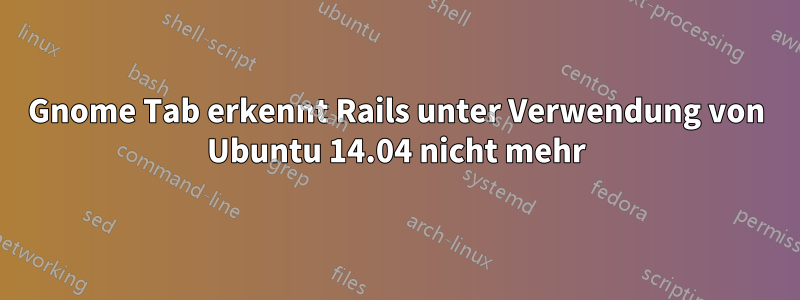 Gnome Tab erkennt Rails unter Verwendung von Ubuntu 14.04 nicht mehr