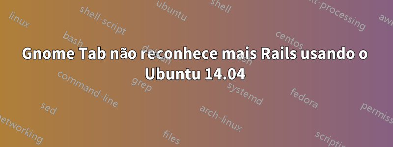 Gnome Tab não reconhece mais Rails usando o Ubuntu 14.04