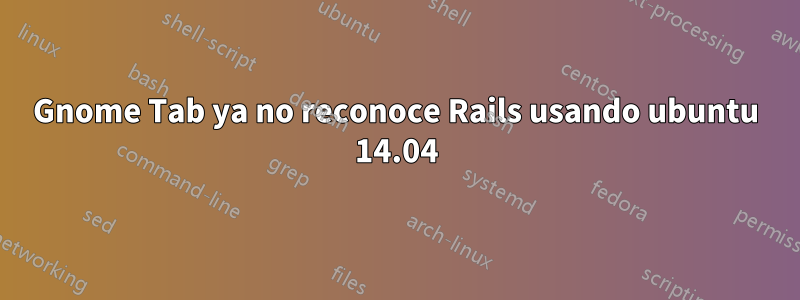 Gnome Tab ya no reconoce Rails usando ubuntu 14.04