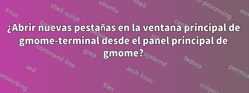 ¿Abrir nuevas pestañas en la ventana principal de gmome-terminal desde el panel principal de gmome?