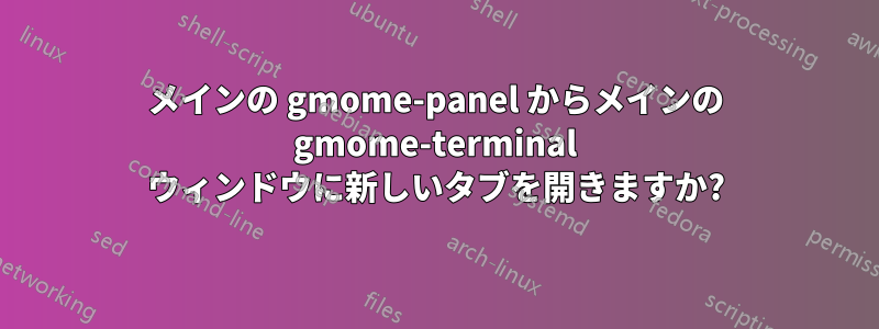 メインの gmome-panel からメインの gmome-terminal ウィンドウに新しいタブを開きますか?