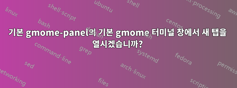 기본 gmome-panel의 기본 gmome 터미널 창에서 새 탭을 열시겠습니까?