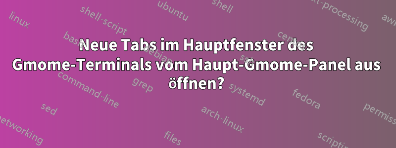 Neue Tabs im Hauptfenster des Gmome-Terminals vom Haupt-Gmome-Panel aus öffnen?