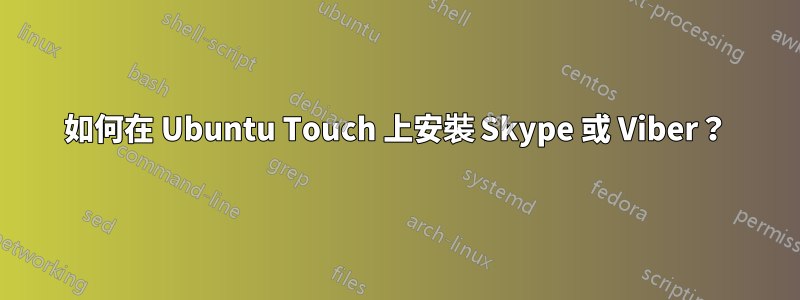 如何在 Ubuntu Touch 上安裝 Skype 或 Viber？