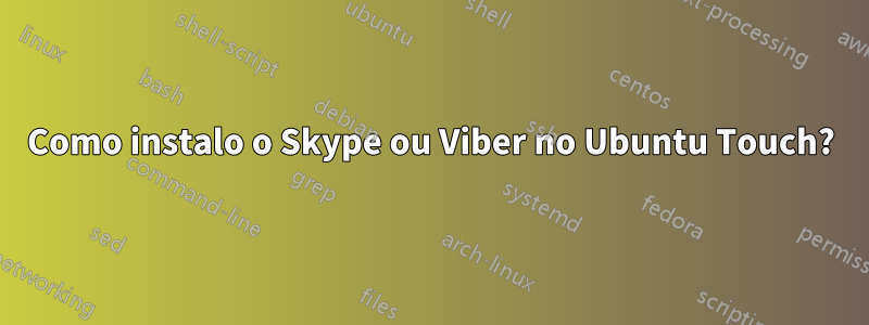 Como instalo o Skype ou Viber no Ubuntu Touch?