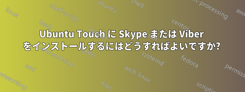 Ubuntu Touch に Skype または Viber をインストールするにはどうすればよいですか?