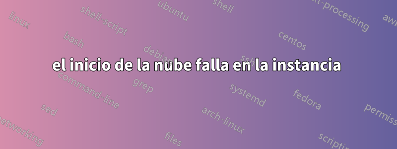 el inicio de la nube falla en la instancia