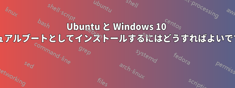 Ubuntu と Windows 10 をデュアルブートとしてインストールするにはどうすればよいですか? 