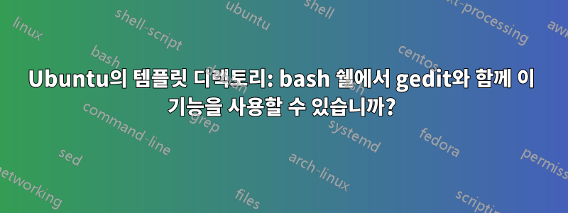 Ubuntu의 템플릿 디렉토리: bash 쉘에서 gedit와 함께 이 기능을 사용할 수 있습니까?