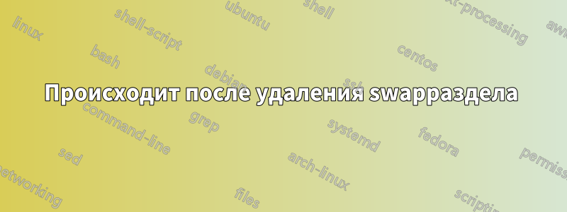 Происходит после удаления swapраздела