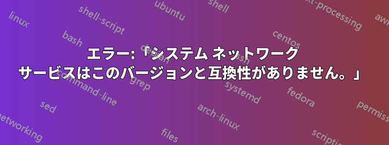 エラー:「システム ネットワーク サービスはこのバージョンと互換性がありません。」