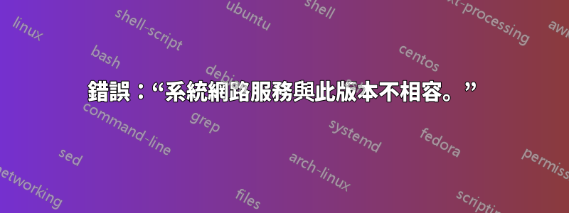 錯誤：“系統網路服務與此版本不相容。”