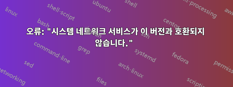 오류: "시스템 네트워크 서비스가 이 버전과 호환되지 않습니다."