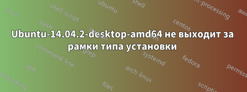 Ubuntu-14.04.2-desktop-amd64 не выходит за рамки типа установки