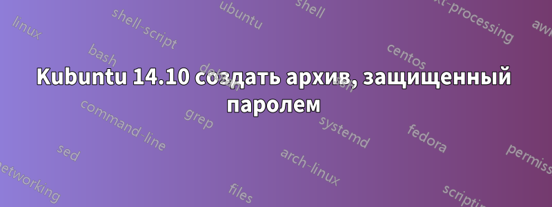 Kubuntu 14.10 создать архив, защищенный паролем