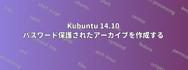 Kubuntu 14.10 パスワード保護されたアーカイブを作成する